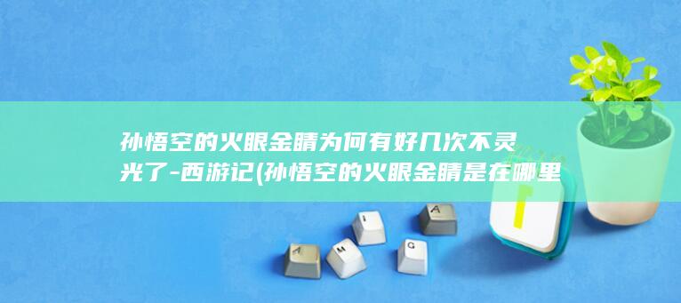 孙悟空的火眼金睛为何有好几次不灵光了-西游记 (孙悟空的火眼金睛是在哪里炼成的)(图1)