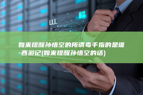 如来提醒孙悟空的所谓毒手指的是谁-西游记 (如来提醒孙悟空的话)(图1)