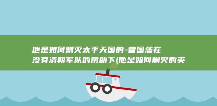 他是如何剿灭太平天国的-曾国藩在没有清朝军队的帮助下 (他是如何剿灭的英文)(图1) 他是如何剿灭太平天国的-曾国藩在没有清朝军队的帮助下 (他是如何剿灭的英文)(图1)