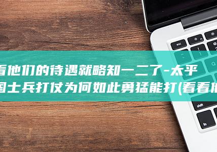 看看他们的待遇就略知一二了-太平天国士兵打仗为何如此勇猛能打 (看看他们的图片)(图1)