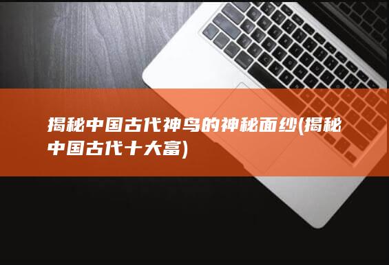 揭秘中国古代神鸟的神秘面纱 (揭秘中国古代十大富)(图1)