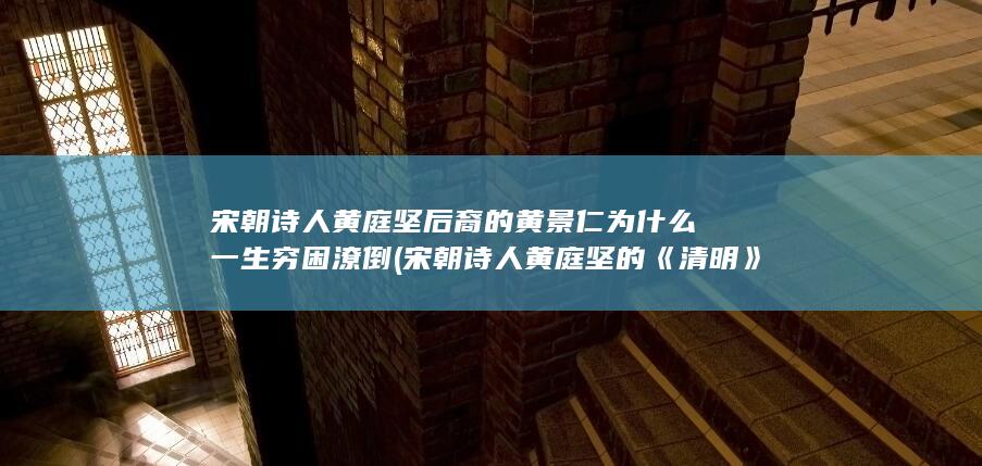 宋朝诗人黄庭坚后裔的黄景仁为什么一生穷困潦倒 (宋朝诗人黄庭坚的《清明》)(图1)
