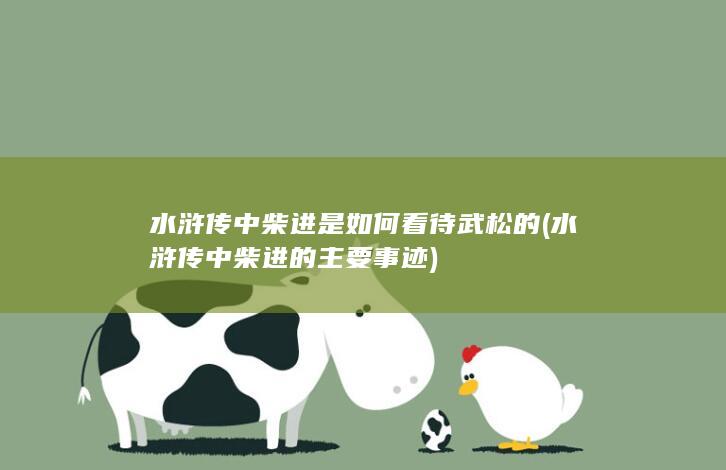 水浒传中柴进是如何看待武松的 (水浒传中柴进的主要事迹)(图1)