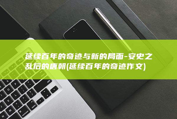 延续百年的奇迹与新的局面-安史之乱后的唐朝 (延续百年的奇迹作文)(图1)