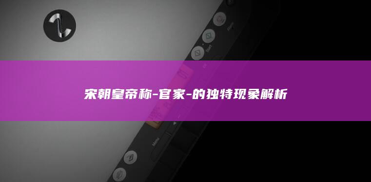 宋朝皇帝称-官家-的独特现象解析(图1)