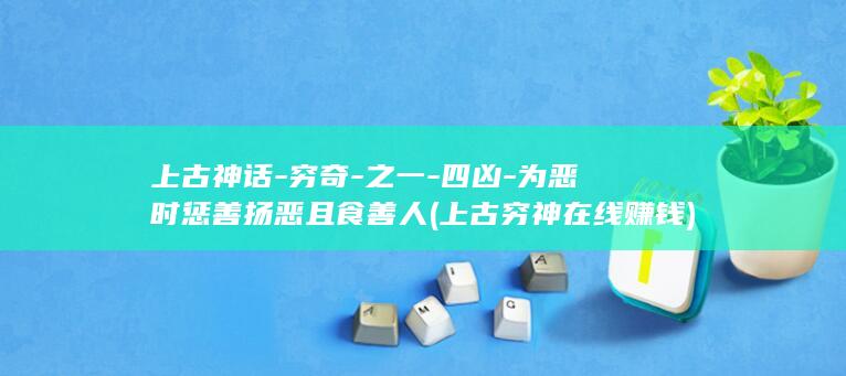 上古神话-穷奇-之一-四凶-为恶时惩善扬恶且食善人 (上古穷神在线赚钱)(图1)