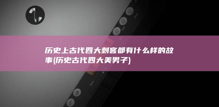 历史上古代四大刺客都有什么样的故事 (历史古代四大美男子)(图1)