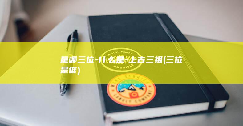 是哪三位-什么是-上古三祖 (三位是谁)(图1)