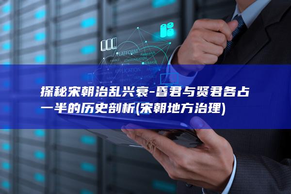 探秘宋朝治乱兴衰-昏君与贤君各占一半的历史剖析 (宋朝地方治理)(图1)