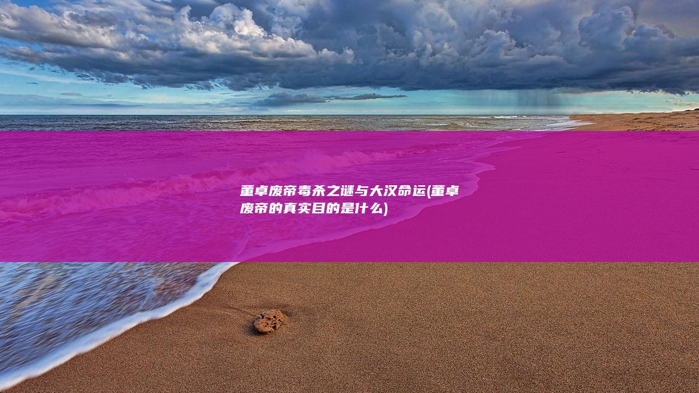 董卓废帝毒杀之谜与大汉命运 (董卓废帝的真实目的是什么)(图1)