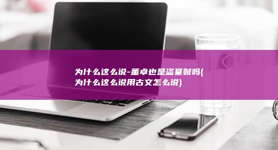 为什么这么说-董卓也是盗墓贼吗 (为什么这么说用古文怎么说)(图1)