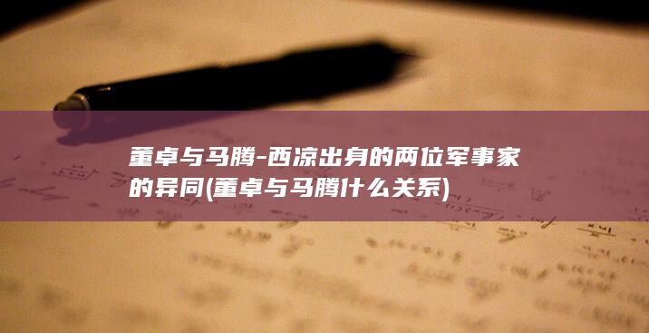 董卓与马腾-西凉出身的两位军事家的异同 (董卓与马腾什么关系)(图1)