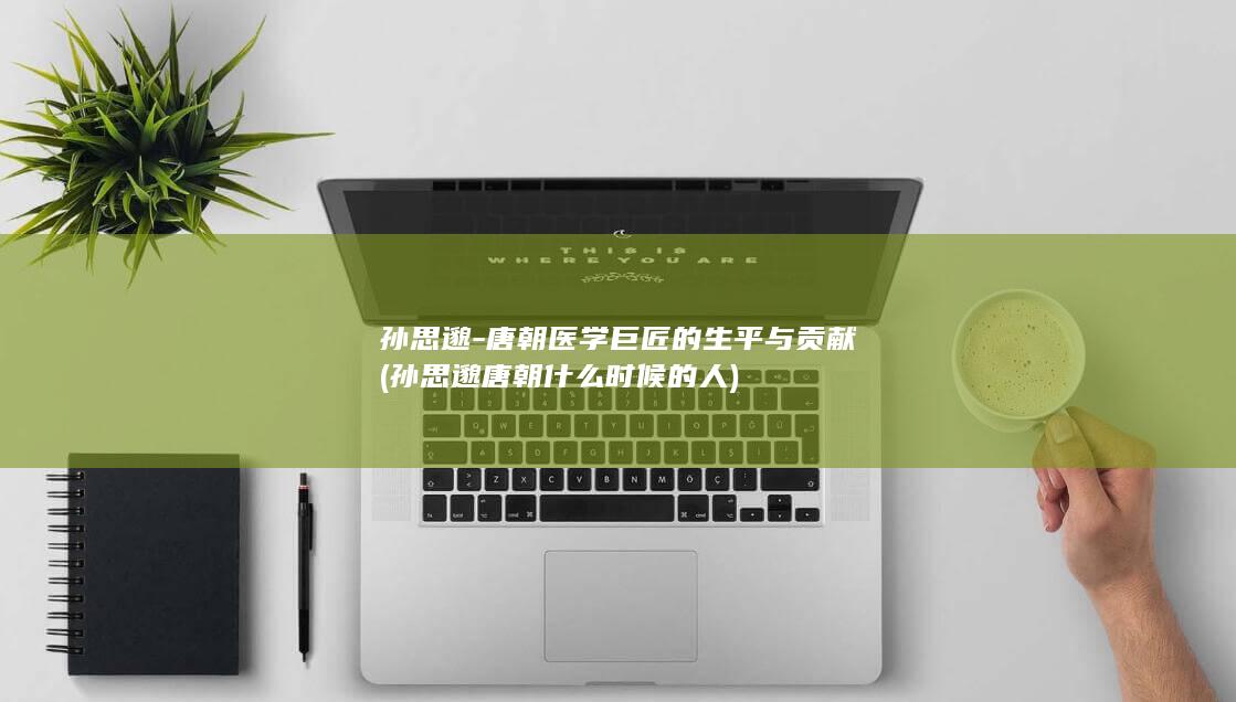 孙思邈-唐朝医学巨匠的生平与贡献 (孙思邈唐朝什么时候的人)(图1)