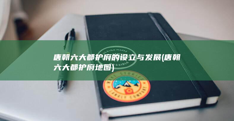 唐朝六大都护府的设立与发展 (唐朝六大都护府地图)(图1)