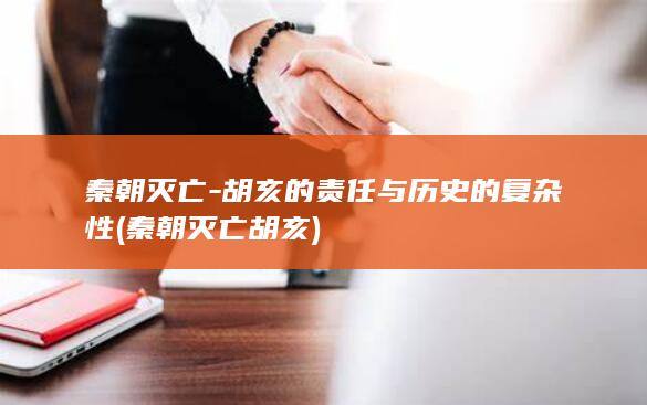秦朝灭亡-胡亥的责任与历史的复杂性 (秦朝灭亡胡亥)(图1)