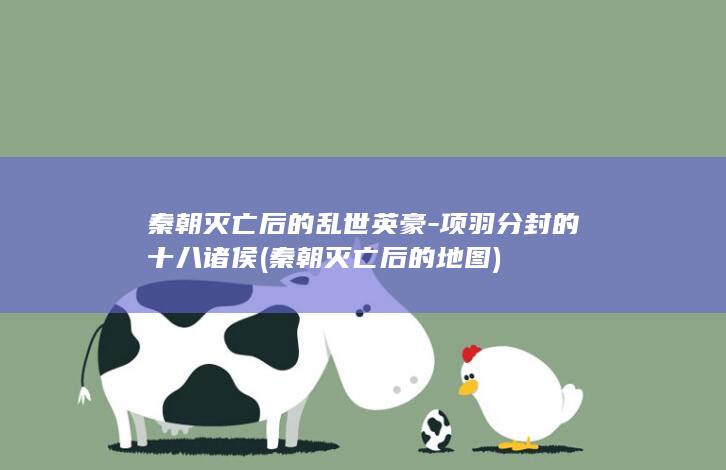 秦朝灭亡后的乱世英豪-项羽分封的十八诸侯 (秦朝灭亡后的地图)(图1)