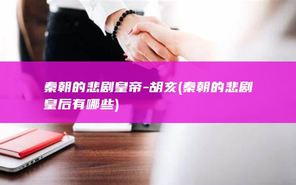 秦朝的悲剧皇帝-胡亥 (秦朝的悲剧皇后有哪些)(图1)