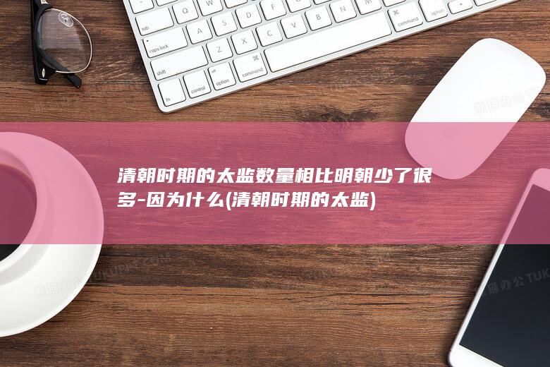 清朝时期的太监数量相比明朝少了很多-因为什么 (清朝时期的太监)(图1)