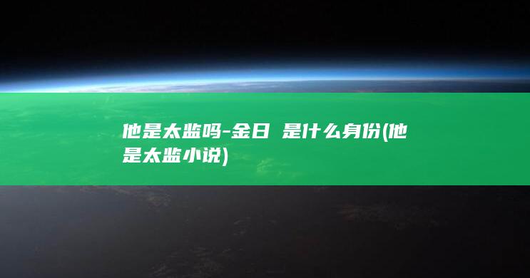 他是太监吗-金日磾是什么身份 (他是太监小说)(图1)