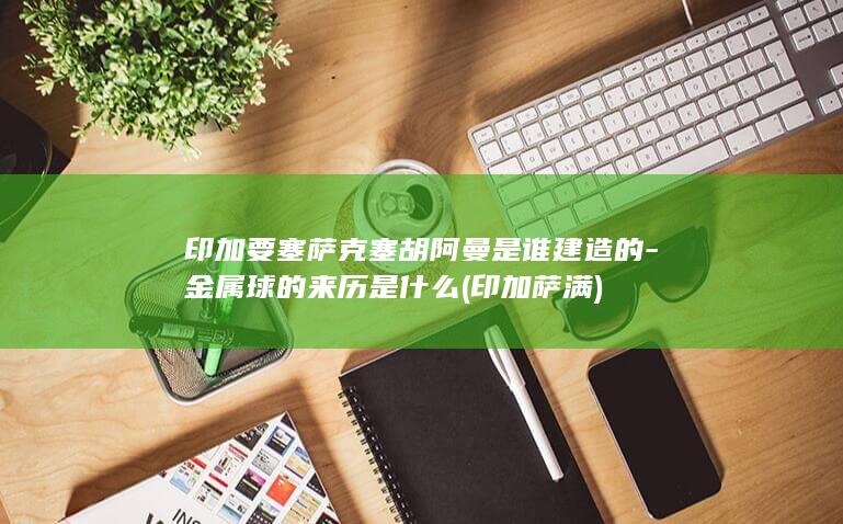 印加要塞萨克塞胡阿曼是谁建造的-金属球的来历是什么 (印加萨满)(图1)