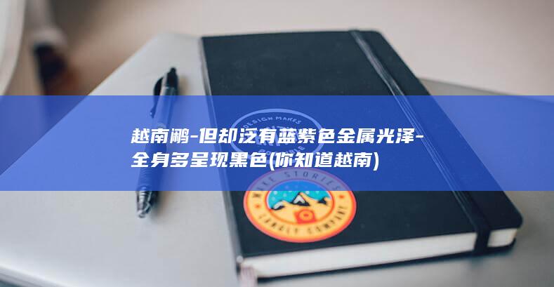 越南鹇-但却泛有蓝紫色金属光泽-全身多呈现黑色 (你知道越南)(图1)