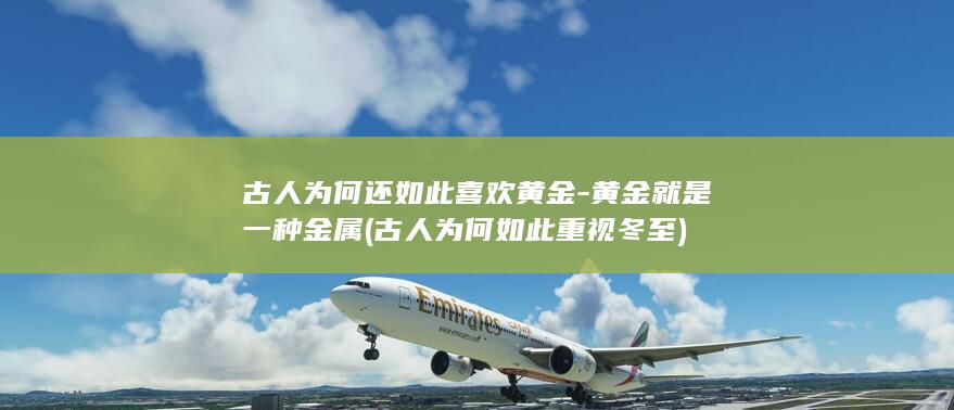 古人为何还如此喜欢黄金-黄金就是一种金属 (古人为何如此重视冬至)(图1)