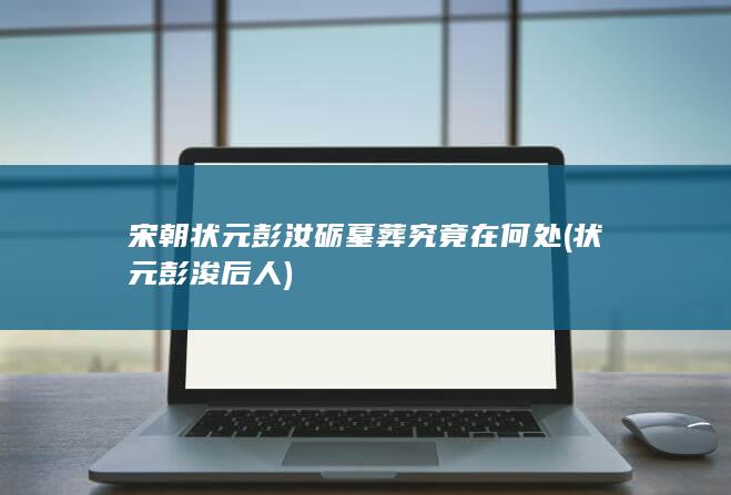 宋朝状元彭汝砺墓葬究竟在何处 (状元彭浚后人)(图1)