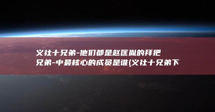 义社十兄弟-他们都是赵匡胤的拜把兄弟-中最核心的成员是谁 (义社十兄弟下场)(图1)