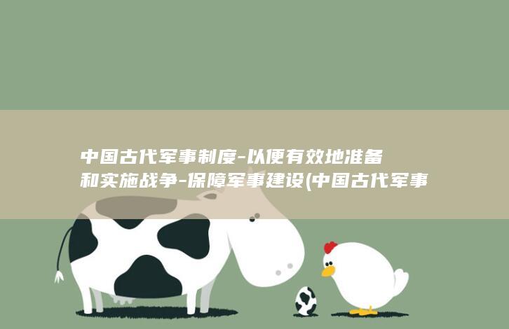 中国古代军事制度-以便有效地准备和实施战争-保障军事建设 (中国古代军事思想成熟标志是什么)(图1)
