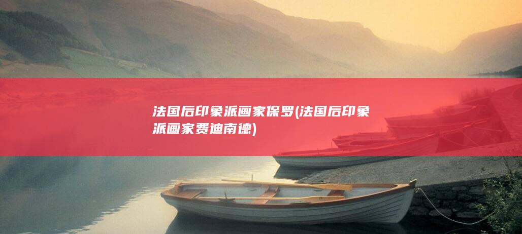 法国后印象派画家保罗 (法国后印象派画家费迪南德)(图1)