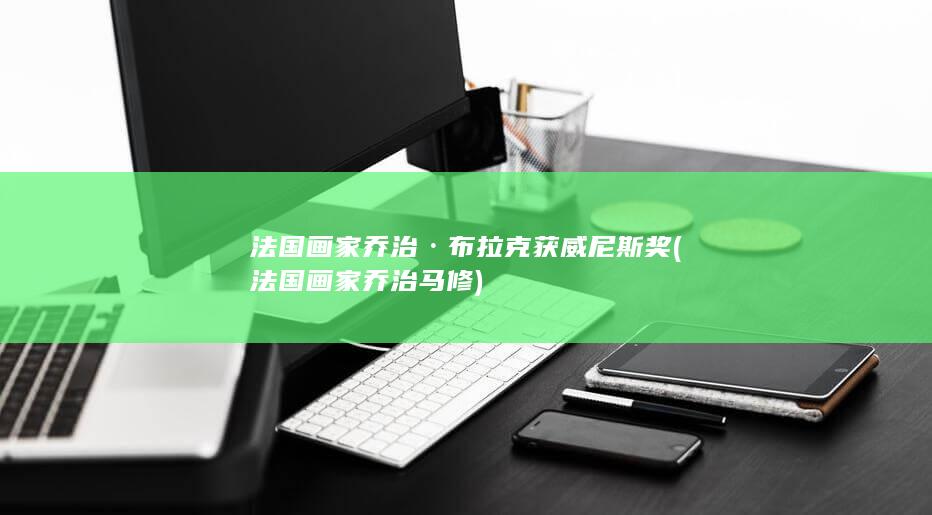法国画家乔治·布拉克获威尼斯奖 (法国画家乔治马修)(图1)