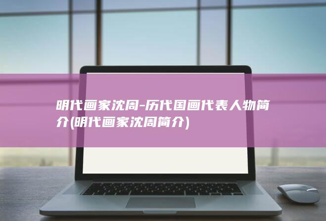 明代画家沈周-历代国画代表人物简介 (明代画家沈周简介)(图1)