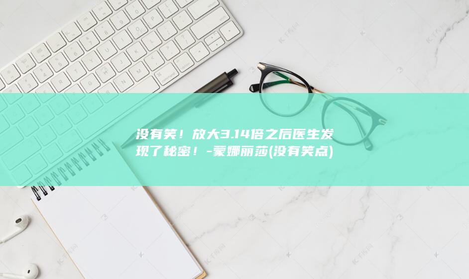 没有笑!放大3.14倍之后医生发现了秘密!-蒙娜丽莎 (没有笑点)(图1) 没有笑!放大3.14倍之后医生发现了秘密!-蒙娜丽莎 (没有笑点)(图1)
