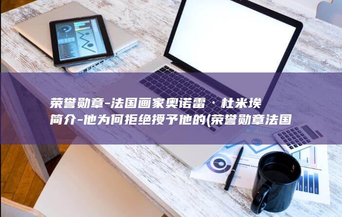 荣誉勋章-法国画家奥诺雷·杜米埃简介-他为何拒绝授予他的 (荣誉勋章法国游击队藏匿处)(图1)