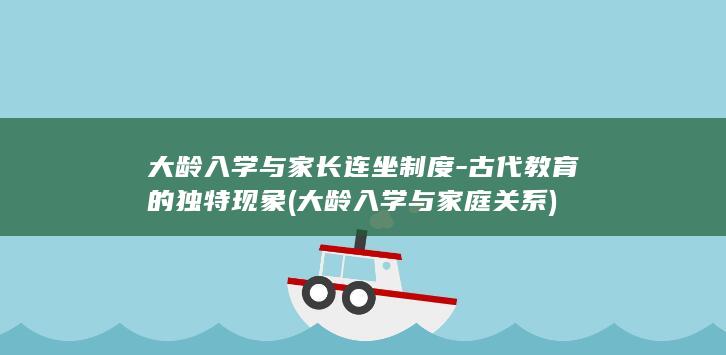 大龄入学与家长连坐制度-古代教育的独特现象 (大龄入学与家庭关系)(图1)