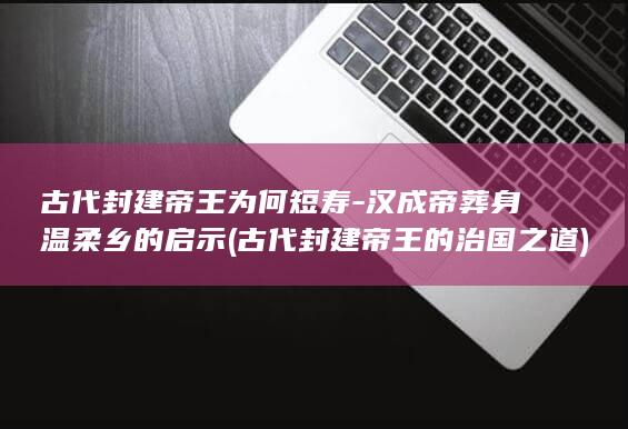 古代封建帝王为何短寿-汉成帝葬身温柔乡的启示 (古代封建帝王的治国之道)(图1)