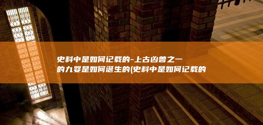 史料中是如何记载的-上古凶兽之一的九婴是如何诞生的 (史料中是如何记载的)(图1)