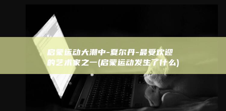 启蒙运动大潮中-夏尔丹-最受欢迎的艺术家之一 (启蒙运动发生了什么)(图1)