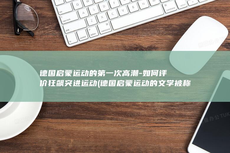 德国启蒙运动的第一次高潮-如何评价狂飙突进运动 (德国启蒙运动的文学被称为什么)(图1)