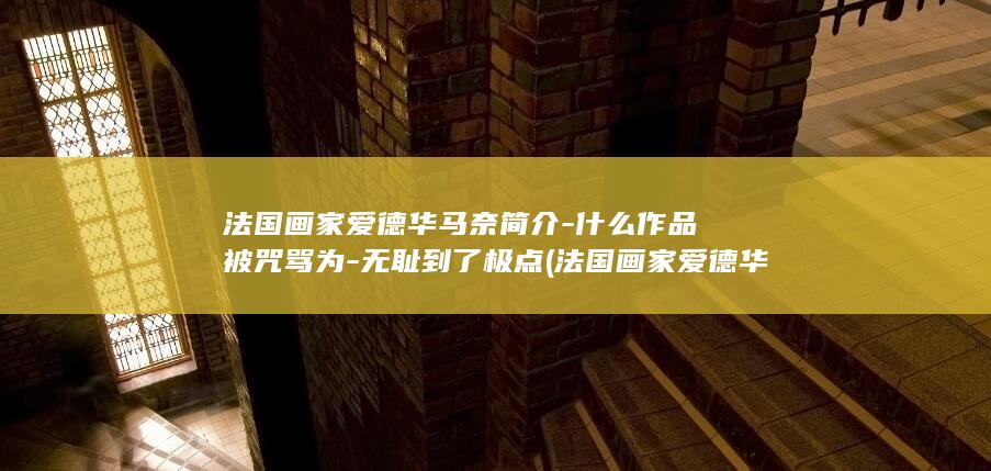 法国画家爱德华马奈简介-什么作品被咒骂为-无耻到了极点 (法国画家爱德华德巴蓬桑油画)(图1)