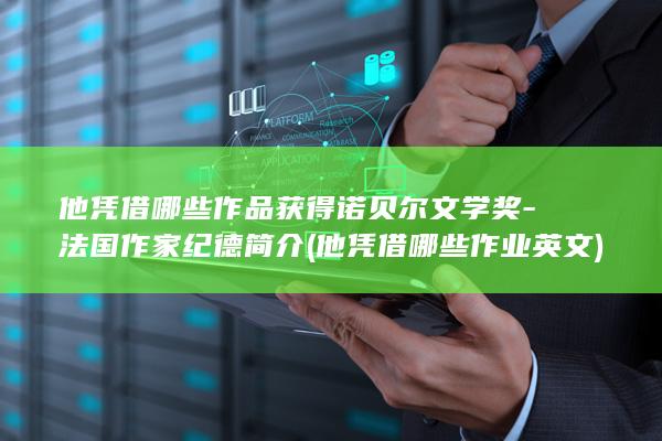 他凭借哪些作品获得诺贝尔文学奖-法国作家纪德简介 (他凭借哪些作业英文)(图1)