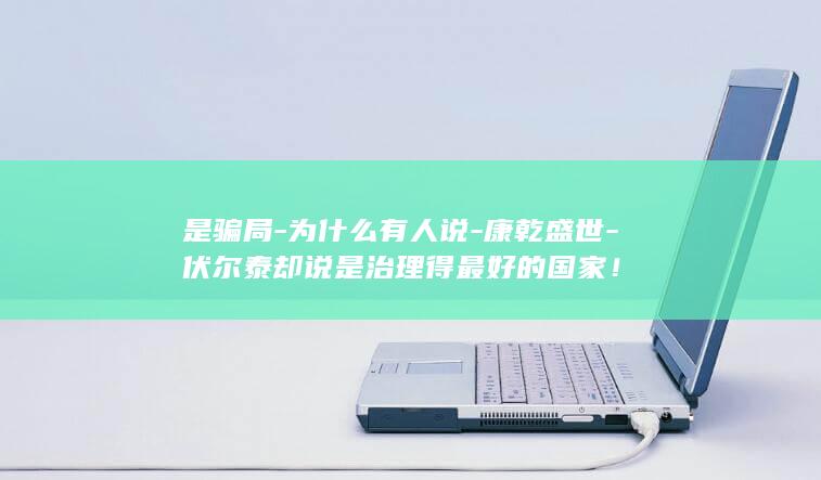 是骗局-为什么有人说-康乾盛世-伏尔泰却说是治理得最好的国家！(图1)