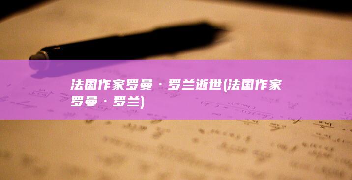 法国作家罗曼·罗兰逝世 (法国作家罗曼·罗兰)(图1)