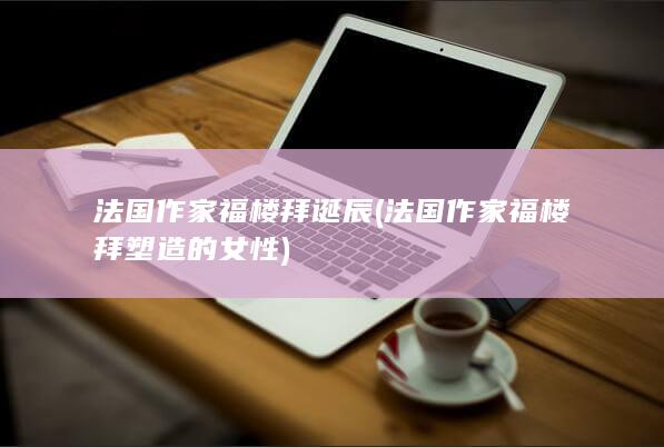 法国作家福楼拜诞辰 (法国作家福楼拜塑造的女性)(图1)
