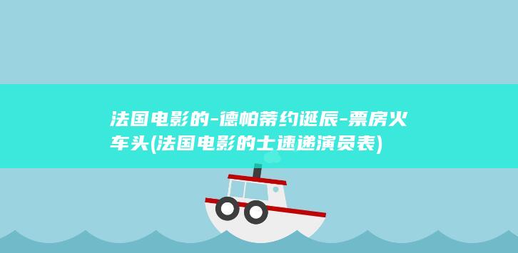 法国电影的-德帕蒂约诞辰-票房火车头 (法国电影的士速递演员表)(图1)