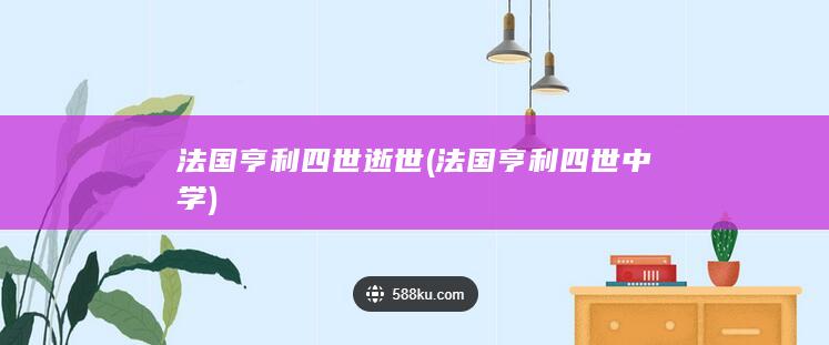 法国亨利四世逝世 (法国亨利四世中学)(图1)