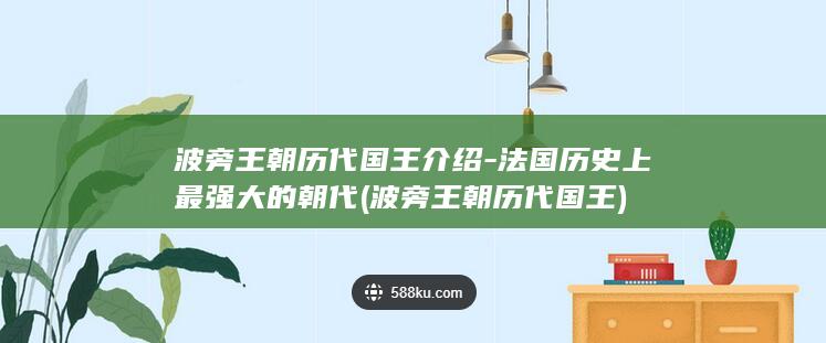 波旁王朝历代国王介绍-法国历史上最强大的朝代 (波旁王朝历代国王)(图1)