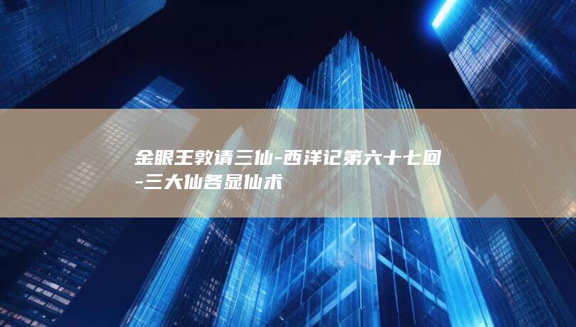 金眼王敦请三仙-西洋记第六十七回-三大仙各显仙术(图1)