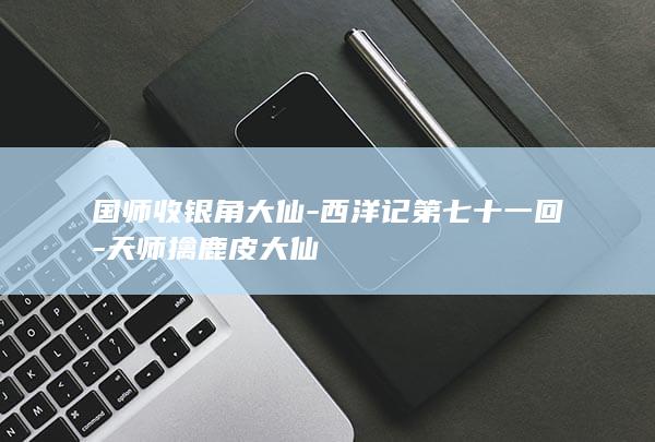 国师收银角大仙-西洋记第七十一回-天师擒鹿皮大仙(图1)
