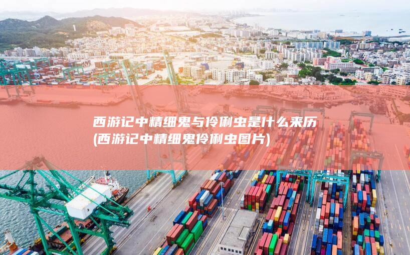 西游记中精细鬼与伶俐虫是什么来历 (西游记中精细鬼伶俐虫图片)(图1)
